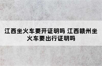 江西坐火车要开证明吗 江西赣州坐火车要出行证明吗